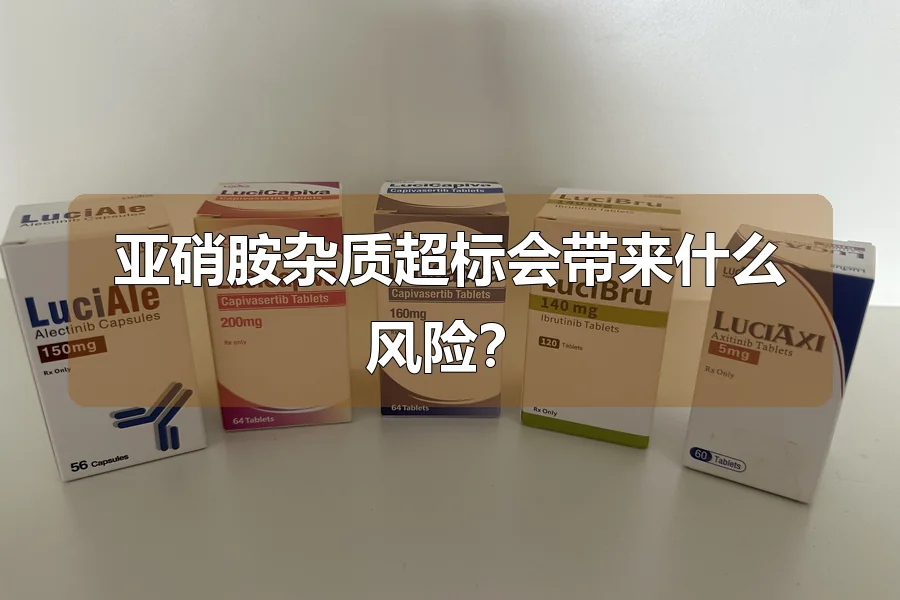 亚硝胺杂质超标会带来什么风险?